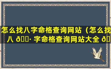 怎么找八字命格查询网站（怎么找八 🌷 字命格查询网站大全 🕊 ）